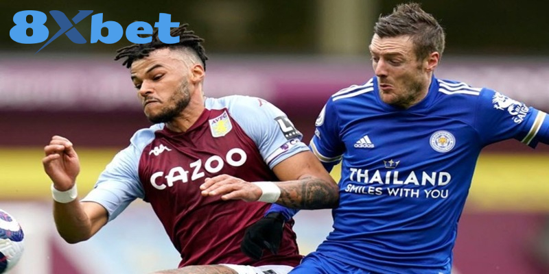 Một số kèo bạn cần lưu ý trong trận đấu Aston Villa FC và Leicester City FC