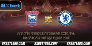 soi kèo Ipswich Town vs Chelsea